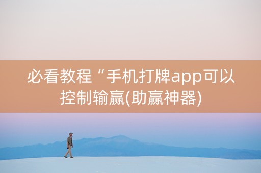 必看教程“手机打牌app可以控制输赢(助赢神器)