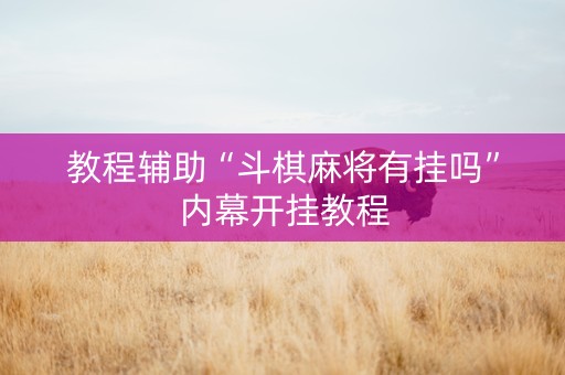 教程辅助“斗棋麻将有挂吗”内幕开挂教程
