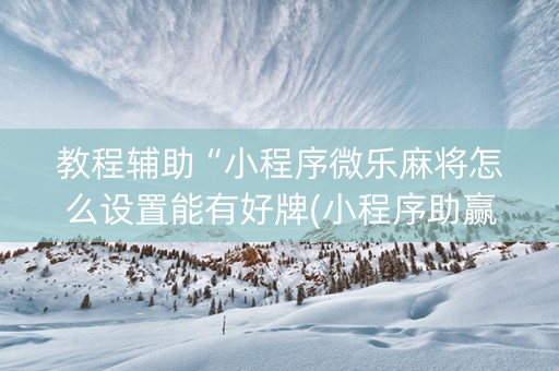 教程辅助“小程序微乐麻将怎么设置能有好牌(小程序助赢神器)
