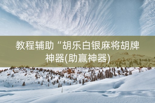 教程辅助“胡乐白银麻将胡牌神器(助赢神器)