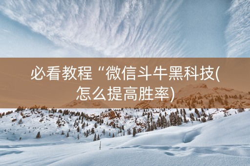 必看教程“微信斗牛黑科技(怎么提高胜率)