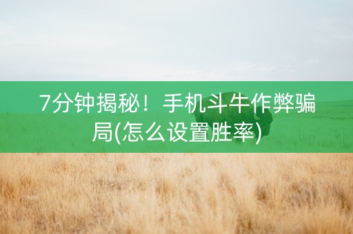 7分钟揭秘！手机斗牛作弊骗局(怎么设置胜率)