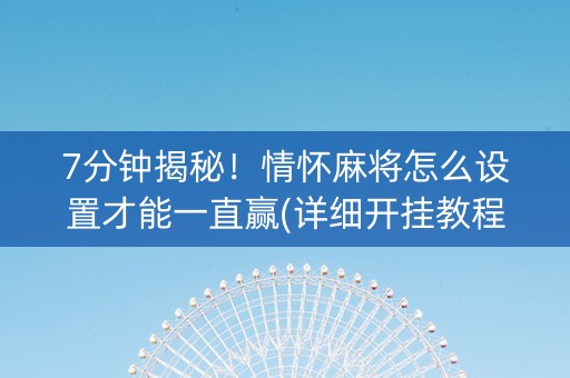 7分钟揭秘！情怀麻将怎么设置才能一直赢(详细开挂教程)