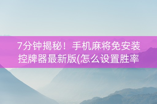 7分钟揭秘！手机麻将免安装控牌器最新版(怎么设置胜率)