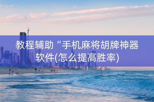 教程辅助“手机麻将胡牌神器软件(怎么提高胜率)
