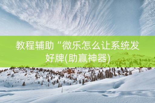 教程辅助“微乐怎么让系统发好牌(助赢神器)
