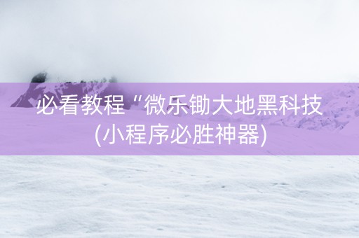 必看教程“微乐锄大地黑科技(小程序必胜神器)