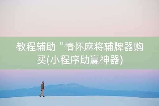 教程辅助“情怀麻将辅牌器购买(小程序助赢神器)