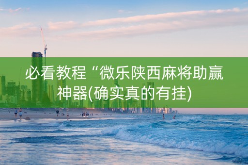 必看教程“微乐陕西麻将助赢神器(确实真的有挂)