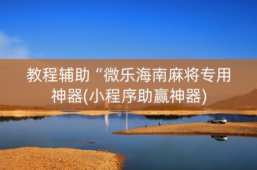 教程辅助“微乐海南麻将专用神器(小程序助赢神器)
