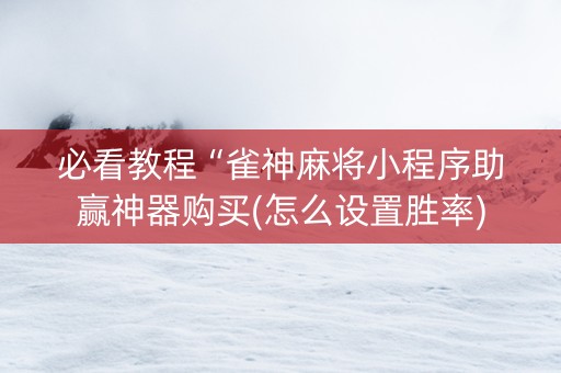必看教程“雀神麻将小程序助赢神器购买(怎么设置胜率)