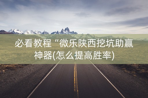 必看教程“微乐陕西挖坑助赢神器(怎么提高胜率)