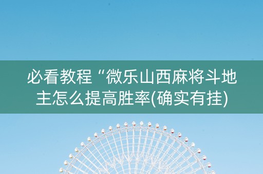 必看教程“微乐山西麻将斗地主怎么提高胜率(确实有挂)
