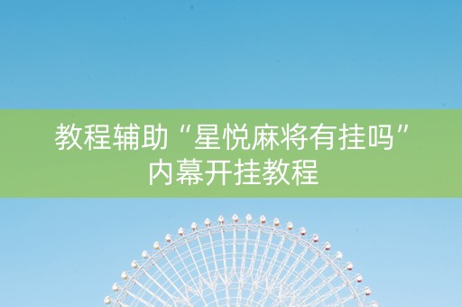 教程辅助“星悦麻将有挂吗”内幕开挂教程
