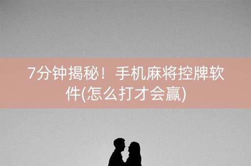 7分钟揭秘！手机麻将控牌软件(怎么打才会赢)