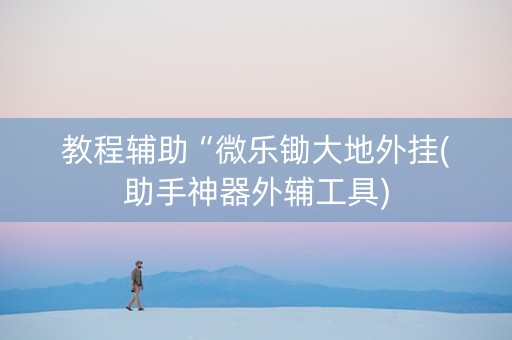 教程辅助“微乐锄大地外挂(助手神器外辅工具)