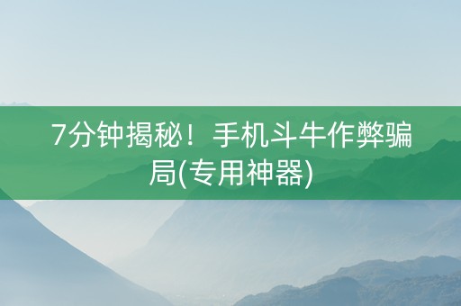 7分钟揭秘！手机斗牛作弊骗局(专用神器)