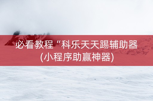 必看教程“科乐天天踢辅助器(小程序助赢神器)