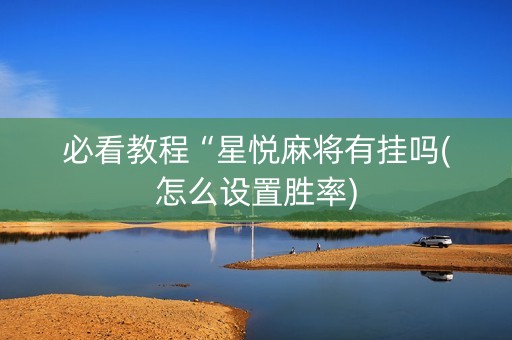 必看教程“星悦麻将有挂吗(怎么设置胜率)