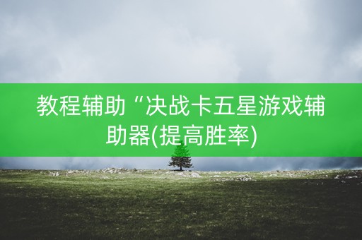教程辅助“决战卡五星游戏辅助器(提高胜率)