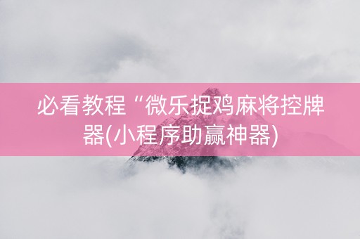 必看教程“微乐捉鸡麻将控牌器(小程序助赢神器)
