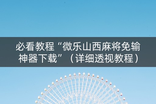 必看教程“微乐山西麻将免输神器下载”（详细透视教程）-哔哩哔哩