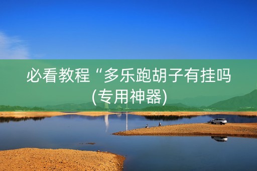 必看教程“多乐跑胡子有挂吗(专用神器)