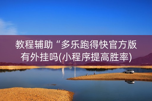 教程辅助“多乐跑得快官方版有外挂吗(小程序提高胜率)