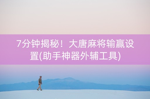 7分钟揭秘！大唐麻将输赢设置(助手神器外辅工具)