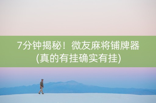 7分钟揭秘！微友麻将铺牌器(真的有挂确实有挂)