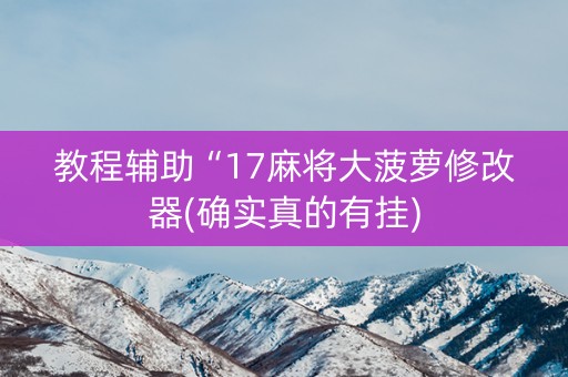 教程辅助“17麻将大菠萝修改器(确实真的有挂)