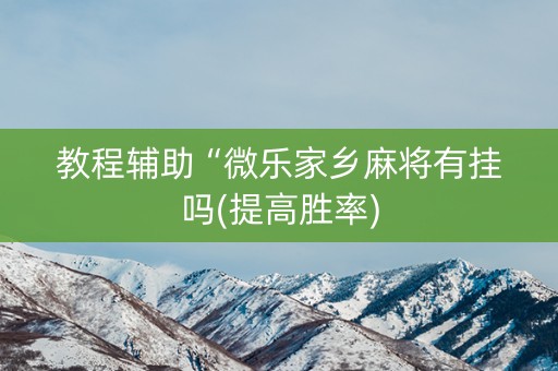 教程辅助“微乐家乡麻将有挂吗(提高胜率)