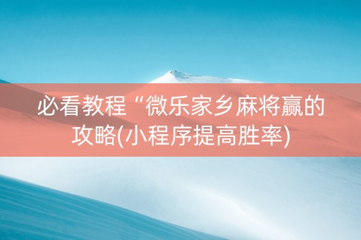 必看教程“微乐家乡麻将赢的攻略(小程序提高胜率)