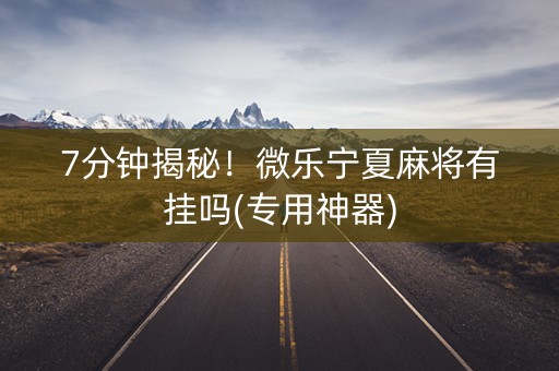 7分钟揭秘！微乐宁夏麻将有挂吗(专用神器)