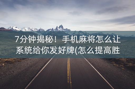 7分钟揭秘！手机麻将怎么让系统给你发好牌(怎么提高胜率)