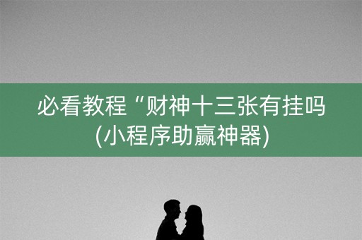 必看教程“财神十三张有挂吗(小程序助赢神器)