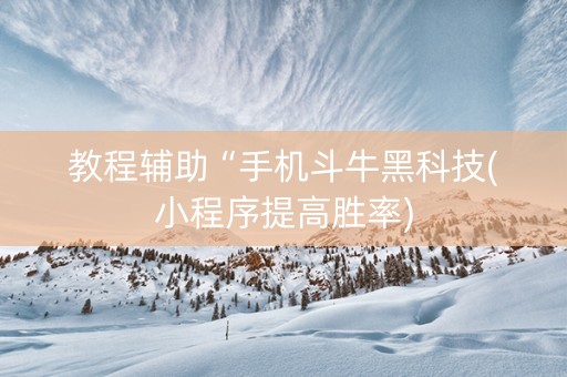 教程辅助“手机斗牛黑科技(小程序提高胜率)