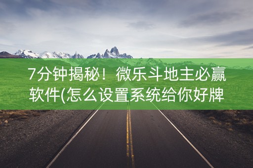 7分钟揭秘！微乐斗地主必赢软件(怎么设置系统给你好牌)