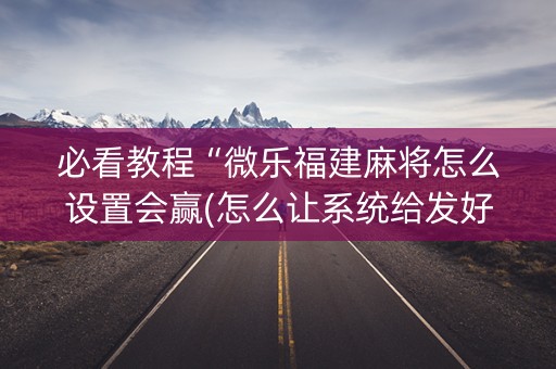 必看教程“微乐福建麻将怎么设置会赢(怎么让系统给发好牌)
