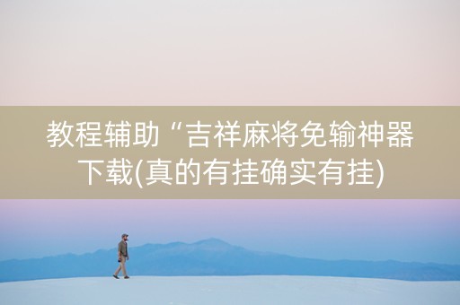 教程辅助“吉祥麻将免输神器下载(真的有挂确实有挂)