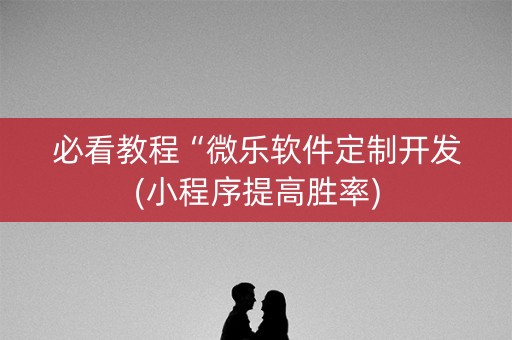 必看教程“微乐软件定制开发(小程序提高胜率)