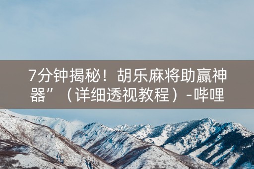 7分钟揭秘！胡乐麻将助赢神器”（详细透视教程）-哔哩哔哩