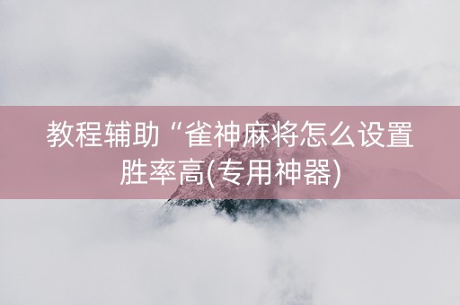 教程辅助“雀神麻将怎么设置胜率高(专用神器)