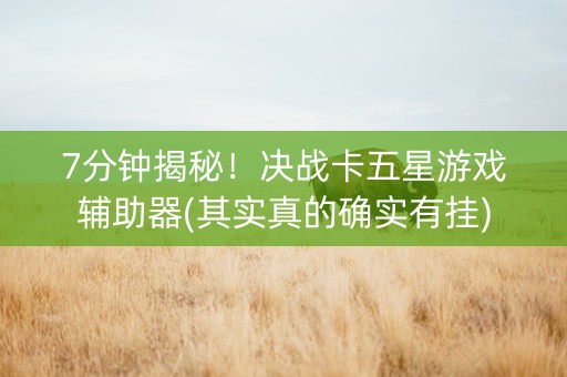 7分钟揭秘！决战卡五星游戏辅助器(其实真的确实有挂)