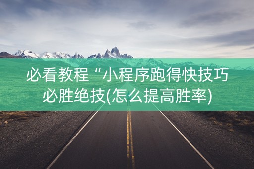 必看教程“小程序跑得快技巧必胜绝技(怎么提高胜率)