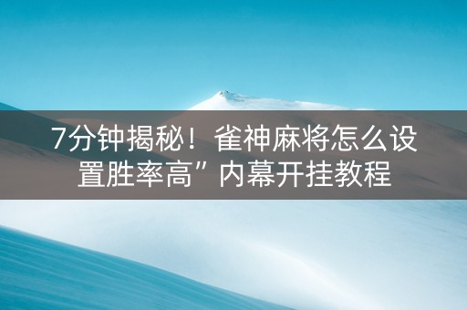 7分钟揭秘！雀神麻将怎么设置胜率高”内幕开挂教程