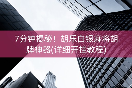 7分钟揭秘！胡乐白银麻将胡牌神器(详细开挂教程)