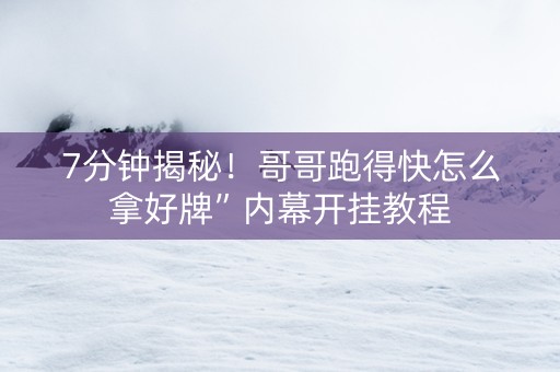 7分钟揭秘！哥哥跑得快怎么拿好牌”内幕开挂教程