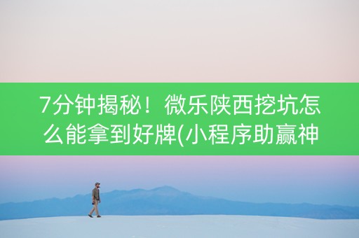 7分钟揭秘！微乐陕西挖坑怎么能拿到好牌(小程序助赢神器)