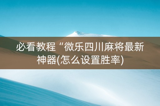 必看教程“微乐四川麻将最新神器(怎么设置胜率)